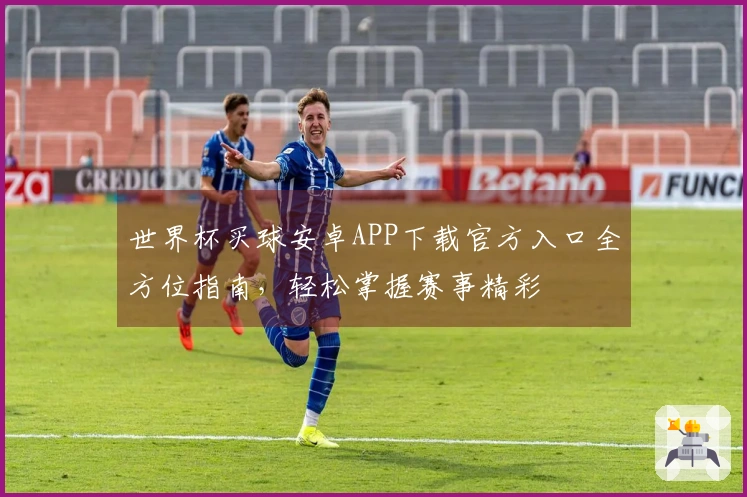 世界杯买球安卓APP下载官方入口全方位指南，轻松掌握赛事精彩