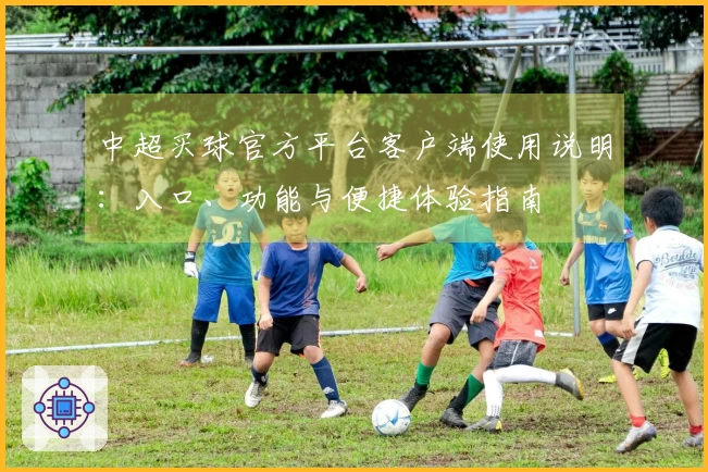 中超买球官方平台客户端使用说明：入口、功能与便捷体验指南