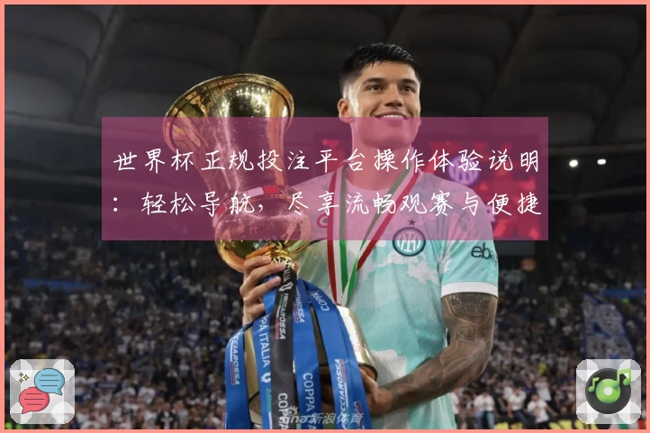 世界杯正规投注平台操作体验说明：轻松导航，尽享流畅观赛与便捷服务