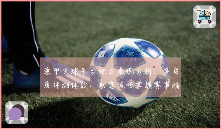 意甲买球平台综合表现分析：多角度评测体验，助您流畅掌握赛事精彩直播入口
