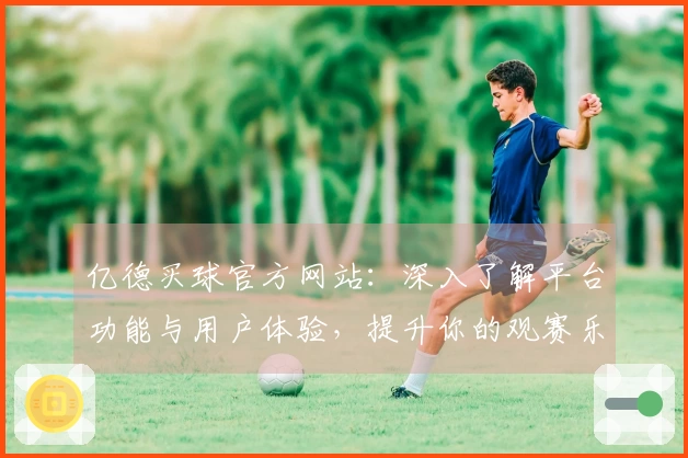 亿德买球官方网站：深入了解平台功能与用户体验，提升你的观赛乐趣