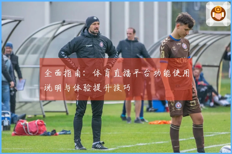 全面指南：体育直播平台功能使用说明与体验提升技巧