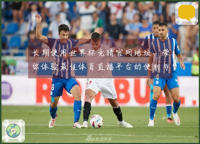 长期使用世界杯竞猜官网地址，带你体验最佳体育直播平台的便利与乐趣