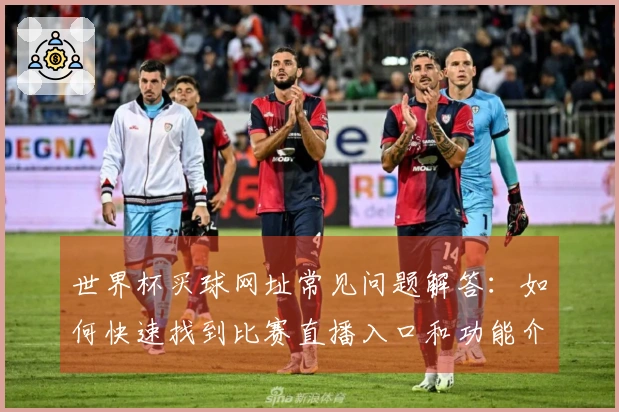 世界杯买球网址常见问题解答：如何快速找到比赛直播入口和功能介绍