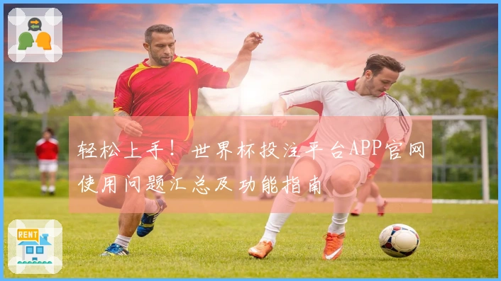 轻松上手！世界杯投注平台APP官网使用问题汇总及功能指南