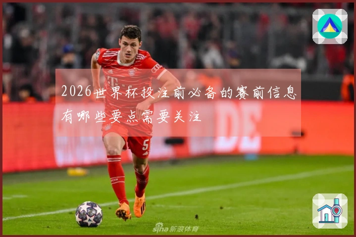 2026世界杯投注前必备的赛前信息有哪些要点需要关注