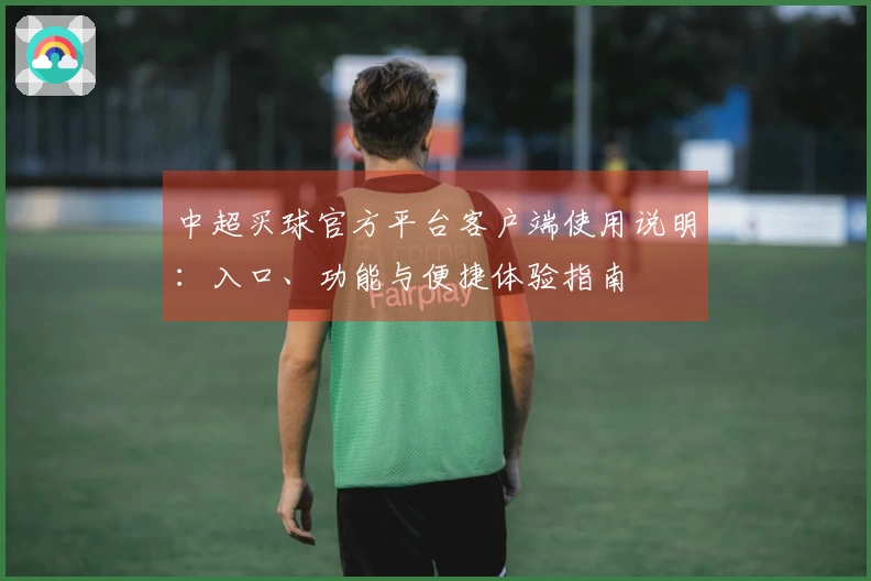 中超买球官方平台客户端使用说明：入口、功能与便捷体验指南