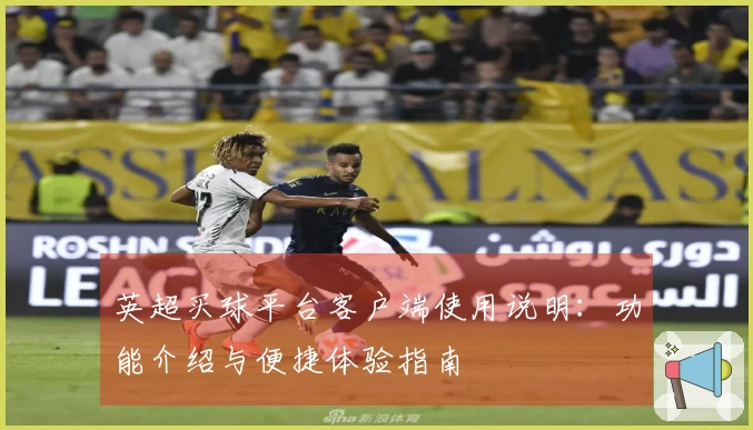 英超买球平台客户端使用说明:功能介绍与便捷体验指南