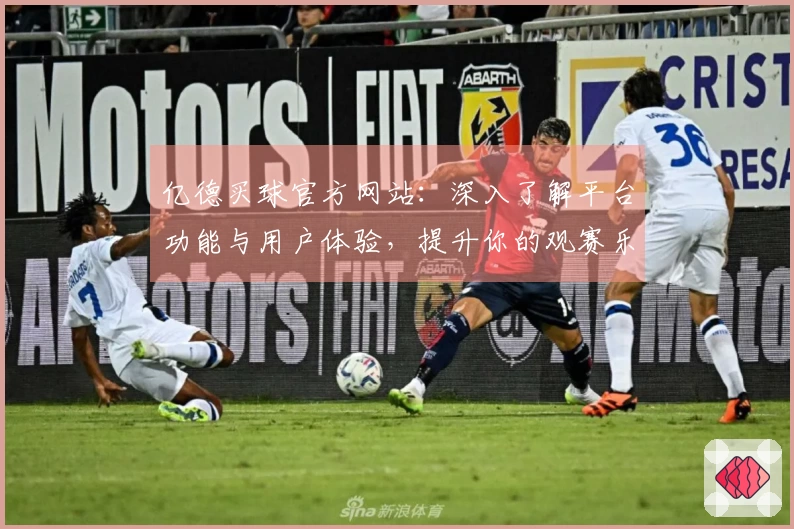 亿德买球官方网站：深入了解平台功能与用户体验，提升你的观赛乐趣
