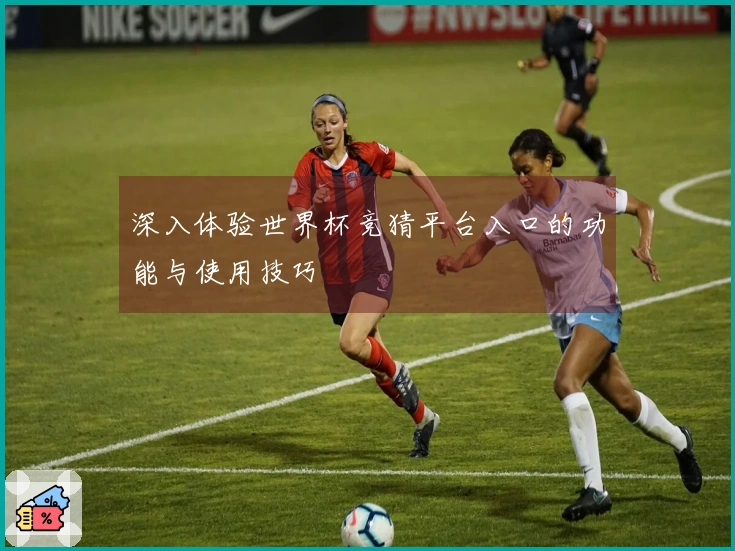 深入体验世界杯竞猜平台入口的功能与使用技巧