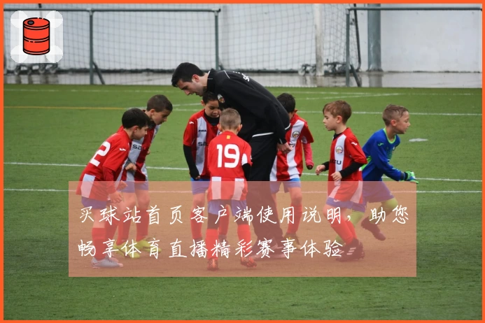 买球站首页客户端使用说明，助您畅享体育直播精彩赛事体验
