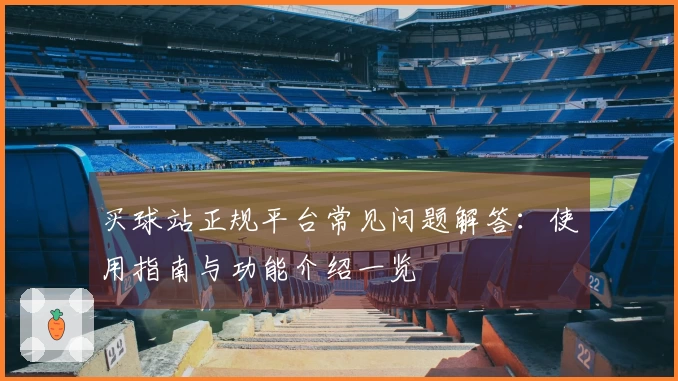 买球站正规平台常见问题解答：使用指南与功能介绍一览