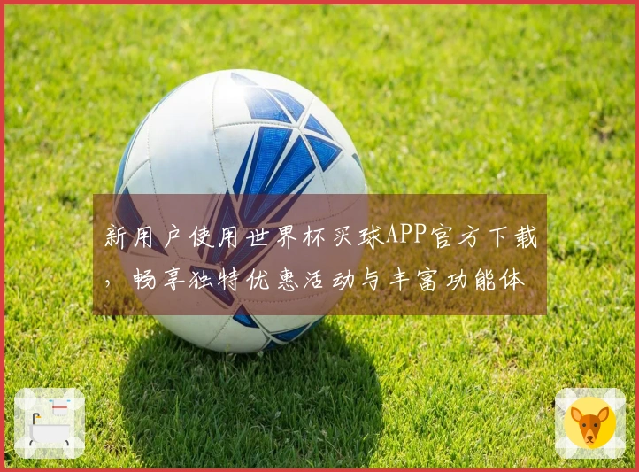 新用户使用世界杯买球APP官方下载，畅享独特优惠活动与丰富功能体验