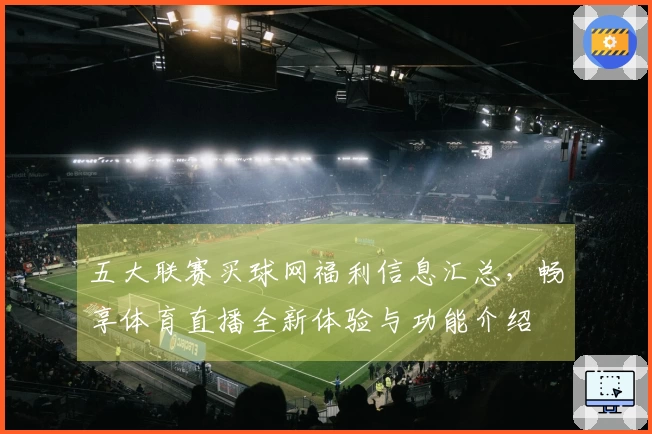 五大联赛买球网福利信息汇总，畅享体育直播全新体验与功能介绍