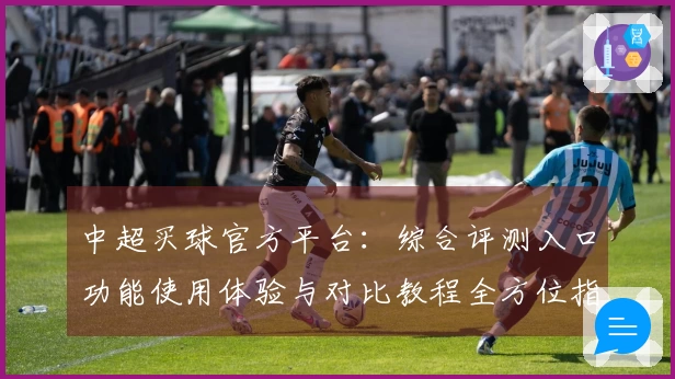 中超买球官方平台：综合评测入口功能使用体验与对比教程全方位指南