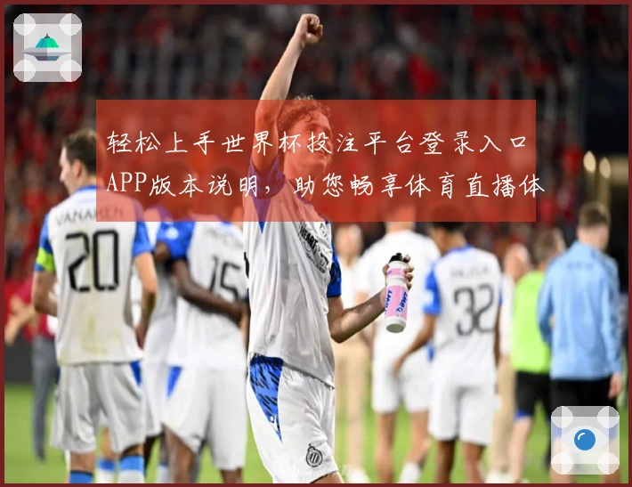 轻松上手世界杯投注平台登录入口APP版本说明，助您畅享体育直播体验